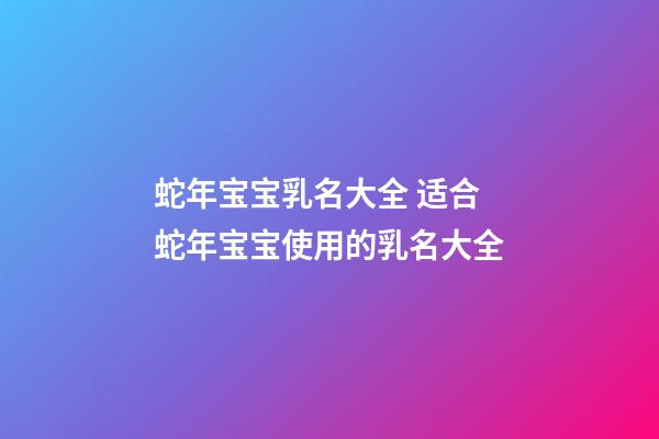 蛇年宝宝乳名大全 适合蛇年宝宝使用的乳名大全